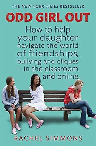 Odd Girl Out: How to help your daughter navigate the world of friendships bullying and cliques in the classroom and online