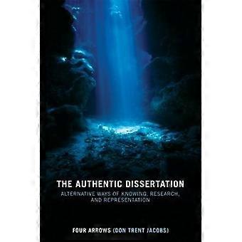 The Authentic Dissertation Alternative Ways Of Knowing Research And Represent - Donald Trent Jacobs
