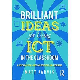 Briljante ideeën voor het gebruik van ICT in de klas: een zeer praktische gids voor leerkrachten en docenten