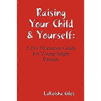 Raising Your Child & Yourself: A No Nonsense Guide for Young Single Parents