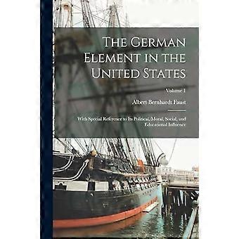 The german element in the united states with special reference to its political, moral, social, and educational influence volume 1