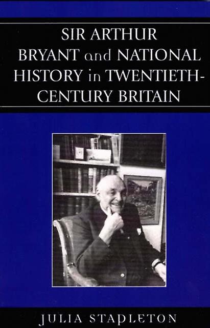 Sir Arthur Bryant And National History In Twentiethcentury Britain by Julia Stapleton Paperback Book
