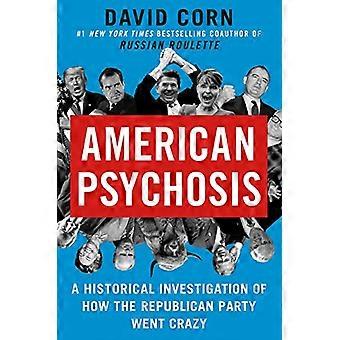 American Psychosis A Historical Investigation of How the Republican Party Went Crazy