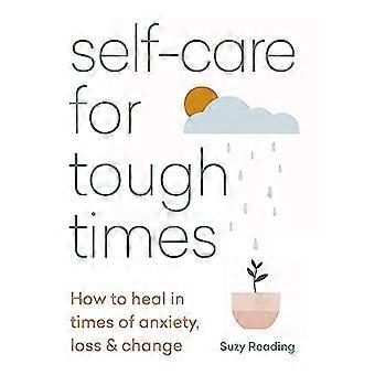 Self care for Tough Times How to heal in times of anxiety loss and change