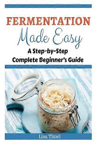 Fermentation Made Easy: A Step-by-Step Complete Beginner's Guide