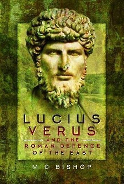 Lucius Verus And The Roman Defence Of The East by M. C. Bishop Hardback Book