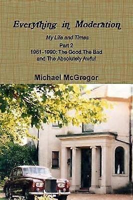 Everything in Moderation My Life and Times - Part 2 1961Ð1990