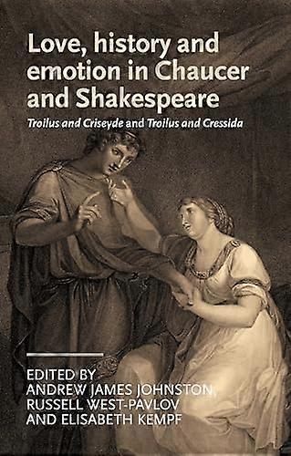 Love History and Emotion in Chaucer and Shakespeare: Troilus and Criseyde and Troilus and Cressida