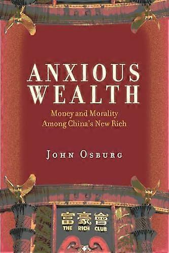 Anxious Wealth: Money and Morality Among Chinas New Rich