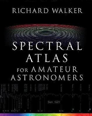 Spectral Atlas for Amateur Astronomers A Guide to the Spectra of Astronomical Objects and Terrestrial Light Sources