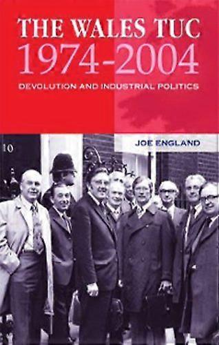 The Wales TUC 1974 2004: Devolution and Industrial Politics