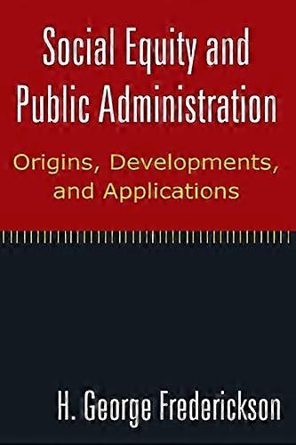 Social Equity and Public Administration: Origins Developments and Applications: Origins Developments and Applications