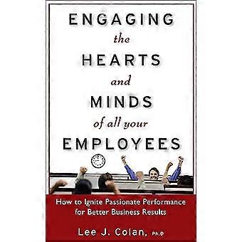 Engaging the Hearts and Minds of All Your Employees:  How to Ignite Passionate Performance for Better Business Results