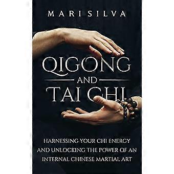 Qigong e Tai Chi: - Sfruttare l'energia del Chi - e sbloccare il potere di - un'arte marziale cinese interna