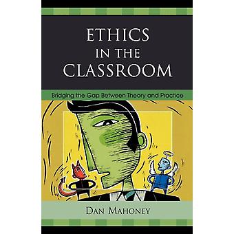 Ethics In The Classroom Bridging The Gap Between Theory And Practice - Dan Mahoney