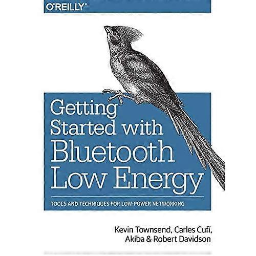 Getting Started with Bluetooth Low Energy: Tools and Techniques for Low-Power Networking