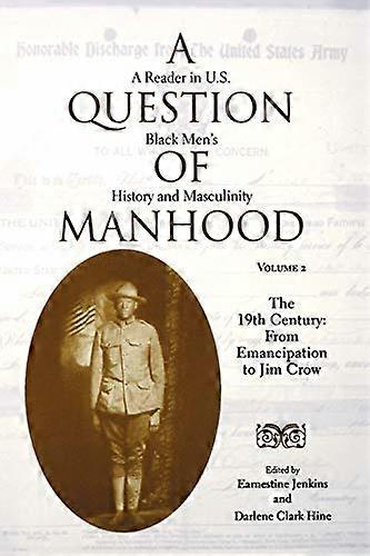 A Question of Manhood Volume 2: A Reader in U.S. Black Mens History and Masculinity The 19th Century: From Emancipation to Jim Crow