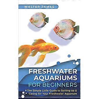 Zoetwateraquaria voor beginners: De eenvoudige kleine gids voor het opzetten en verzorgen van uw zoetwateraquarium