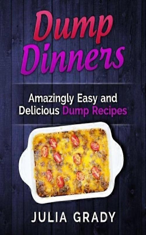 Dump Dinners Amazingly Easy And Delicious Dump Recipes