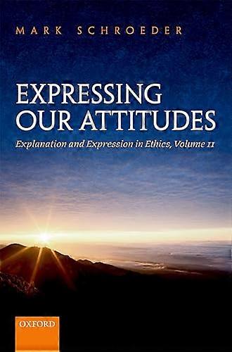 Expressing Our Attitudes: Explanation and Expression in Ethics Volume 2