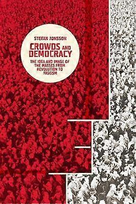 Crowds and Democracy - The Idea and Image of the Masses from Revolution to Fascism