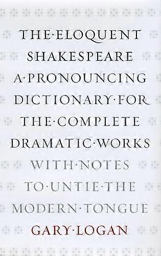 The Eloquent Shakespeare: A Pronouncing Dictionary for the Complete Dramatic Works with Notes to Untie the Modern Tongue