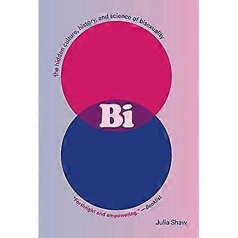 Bi: the Hidden Culture, History, and Science of Bisexuality : The Hidden Culture, History, and Science of Bisexuality