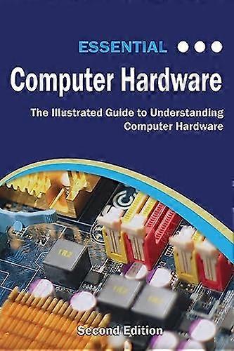 Essential Computer Hardware  - Second Edition: The  - Illustrated Guide to  - Understanding Computer  - Hardware (Computer  - Essentials)