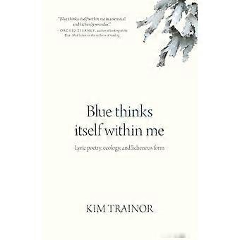 Blue Thinks Itself Within Me : Lyric Poetry, Ecology, and Lichenous Form