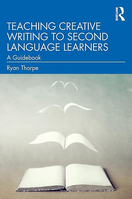 Teaching Creative Writing To Second Language Learners A Guidebook - Ryan Thorpe
