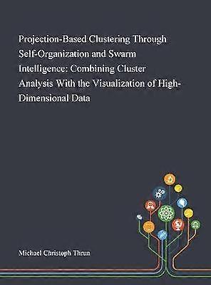 ProjectionBased Clustering Through SelfOrganization and Swarm Intelligence Combining Cluster Analysis With the Visualization of HighDimensional Data