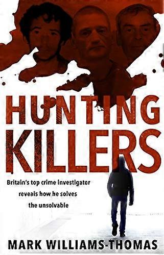 Hunting Killers: Britains top crime investigator reveals how he solves the unsolvable