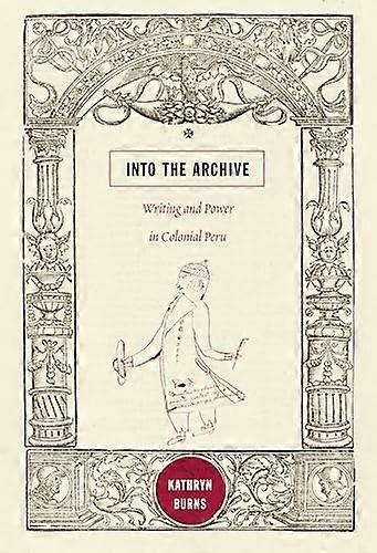 Into the Archive: Writing and Power in Colonial Peru
