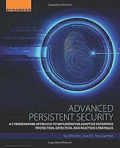 Advanced Persistent Security: A Cyberwarfare Approach to Implementing Adaptive Enterprise Protection, Detection...