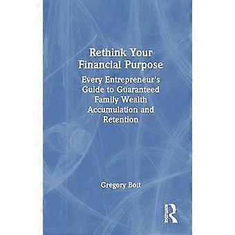 Rethink Your Financial Purpose Every Entrepreneurs Guide to Guaranteed Family Wealth Accumulation and Retention