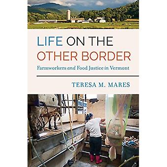 Life On The Other Border Farmworkers And Food Justice In Vermont - Teresa M. Mares