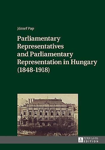 Parliamentary Representatives And Parliamentary Representation In Hungary 184819 by Jozsef Pap Paperback Book
