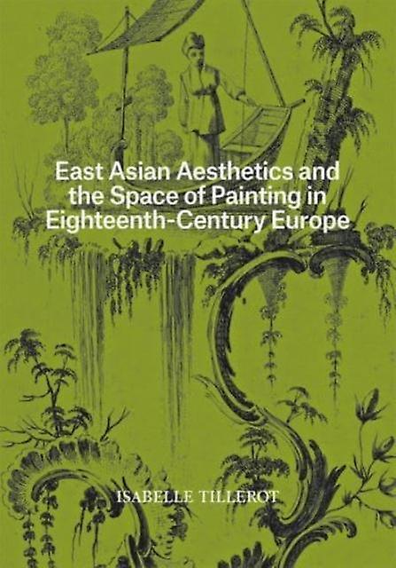 East Asian Aesthetics And The Space Of Painting In Eighteenthcentury Europe by Isabelle Tillerot Paperback Book