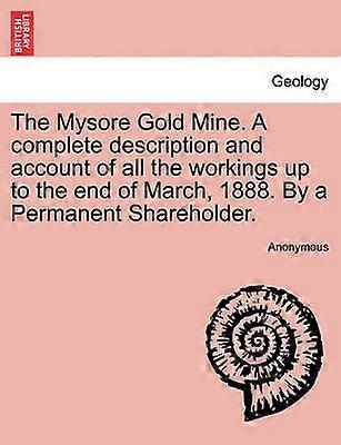 The Mysore Gold Mine A complete description and account of all the workings up to the end of March 1888 By a Permanent Shareholder