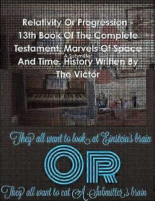Relativity or Progression - 13th Book of the Complete Testament. Marvels of Space and Time. History Written by the Victor