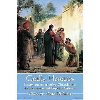 Godly Heretics Essays On Alternative Christianity In Literature And Popular Cult - McFarland and Company Inc