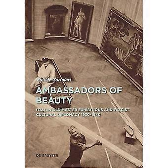 Ambassadors of Beauty Italian Old Master Exhibitions and Fascist Cultural Diplomacy 1930 1940