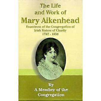 The Life and Work of Mary Aikenhead Foundress of the Congregation of Irish Sisters of Charity 17871858