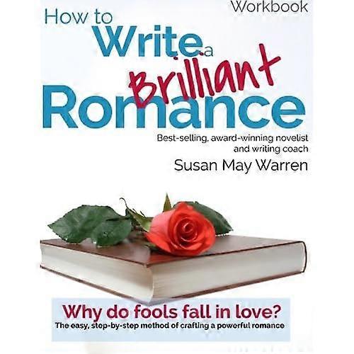 How to Write a Brilliant Romance Workbook: The Easy Step-By-Step Method on Crafting a Powerful Romance