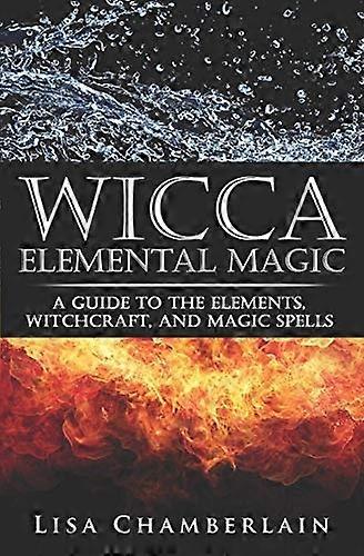 Wicca Elemental Magic: A Guide to the Elements, Witchcraft, and Magic Spells
