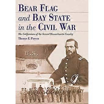 Bear Flag And Bay State In The Civil War The Californians Of The Second Massachu - Thomas E. Parson