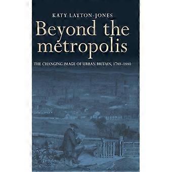 Além da Metrópole: A Imagem Mutável da Grã-Bretanha Urbana (1780-1880) - Katy Layton-Jones - Capa Dura - Livro em Inglês - História