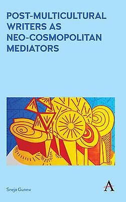 Postmulticultural Writers As Neocosmopolitan Mediators by Sneja Gunew Hardback Book