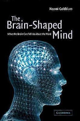 The BrainShaped Mind What the Brain Can Tell Us About the Mind