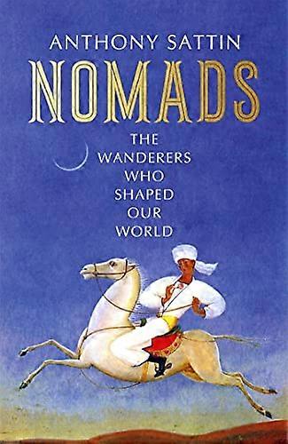 Nomads: The Wanderers Who Shaped Our World